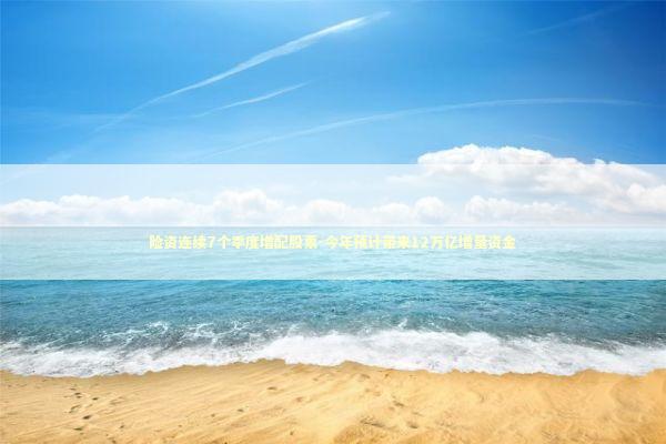 险资连续7个季度增配股票-今年预计带来12万亿增量资金