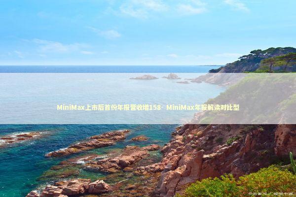 MiniMax上市后首份年报营收增158- MiniMax年报解读对比型 新闻