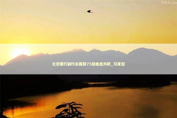 北京银行副行长履新75后魏昱升职_引用型 北京银行副行长履新75后魏昱升职_引用型 新闻