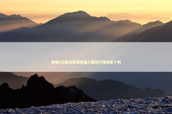 春晚C位股市回调机器人板块行情结束了吗 新闻