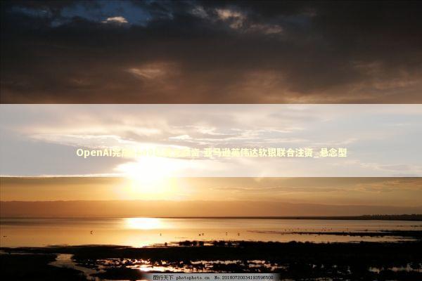 OpenAI完成1100亿美元融资 亚马逊英伟达软银联合注资_悬念型 OpenAI完成1100亿美元融资 亚马逊英伟达软银联合注资_悬念型 新闻