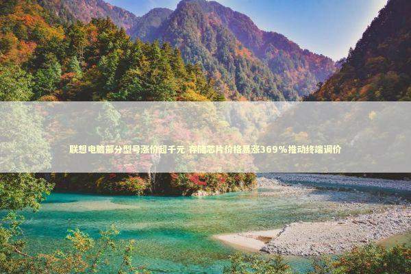 联想电脑部分型号涨价超千元 存储芯片价格暴涨369%推动终端调价 联想电脑部分型号涨价超千元 存储芯片价格暴涨369%推动终端调价 新闻