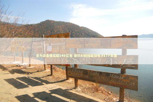 主力资金爆买超140亿元 涨价AI双线驱动电子ETF走强