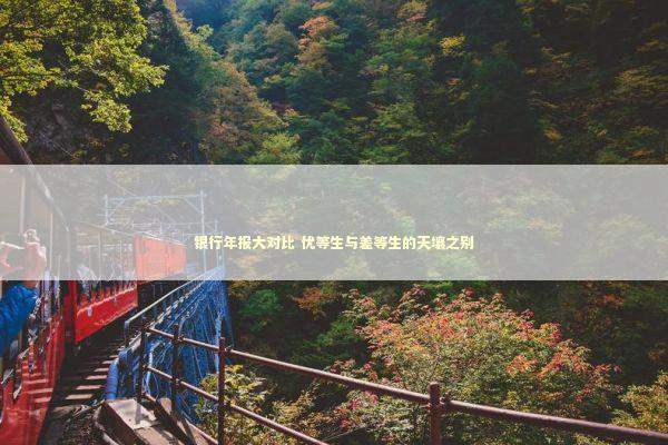 银行年报大对比 优等生与差等生的天壤之别