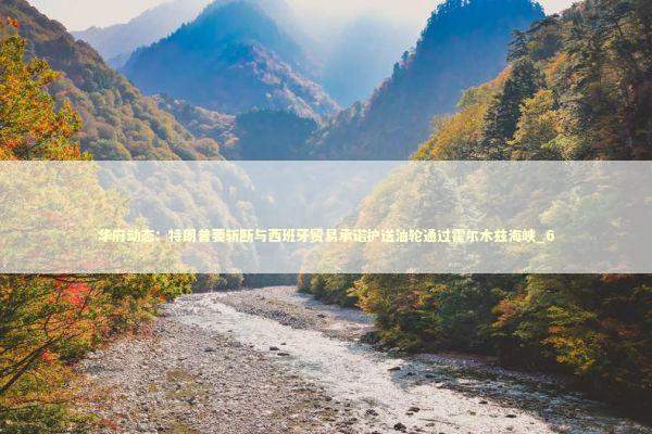 华府动态：特朗普要斩断与西班牙贸易承诺护送油轮通过霍尔木兹海峡_6