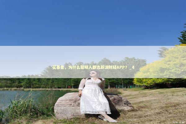 买基金，为什么聪明人都选新浪财经APP？_4